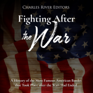 Fighting After the War: A History of the Most Famous American Battles that Took Place after the Wars Had Ended