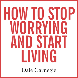 How to Stop Worrying and Start Living