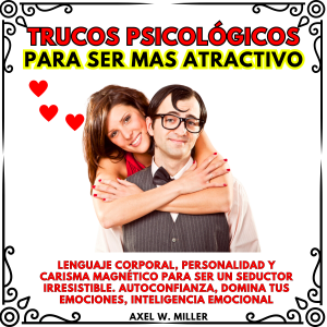 TRUCOS PSICOLÓGICOS PARA SER MAS ATRACTIVO: LENGUAJE CORPORAL, PERSONALIDAD Y CARISMA MAGNÉTICO PARA SER UN SEDUCTOR IRRESISTIBLE. AUTOCONFIANZA, DOMINA TUS EMOCIONES, INTELIGENCIA EMOCIONAL