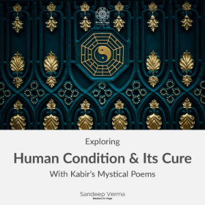 Exploring Human Condition & Its Cure With Kabir's Mystical Poems