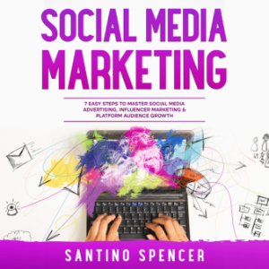 Social Media Marketing: 7 Easy Steps to Master Social Media Advertising, Influencer Marketing & Platform Audience Growth