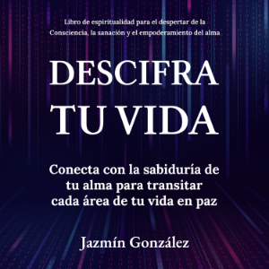 Descifra tu vida (Libro de espiritualidad para el despertar de la Consciencia, la sanación y el empoderamiento del alma)