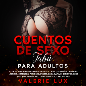 Cuentos de sexo tabú para adultos: Colección de historias eróticas de sexo sucio, fantasías calientes lésbicas, cornudos, papis seductores, BDSM salvaje, rapiditos, sexo anal por primera vez, tríos traviesos, y mucho más.