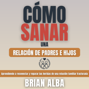 Cómo Sanar una Relación de Padres e Hijos