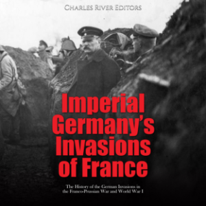 Imperial Germany’s Invasions of France: The History of the German Invasions in the Franco-Prussian War and World War I-logo