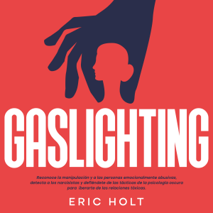 Gaslighting: Reconoce la manipulación y a las personas emocionalmente abusivas, detecta a los narcisistas y defiéndete de las tácticas de la psicología oscura para liberarte de las relaciones tóxicas.