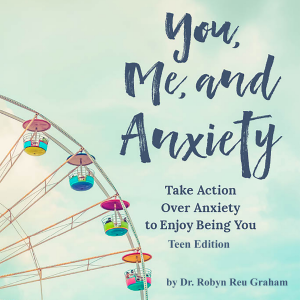 You, Me, and Anxiety: Take Action Over Anxiety To Enjoy Being You - Teen Edition