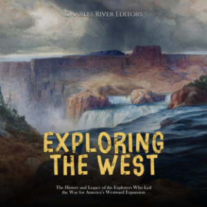 Exploring the West: The History and Legacy of the Explorers Who Led the Way for America’s Westward Expansion