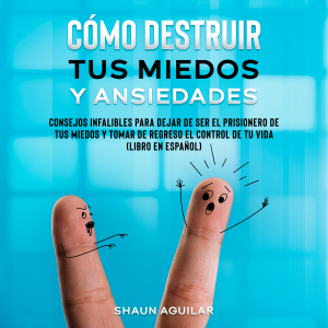 Cómo Destruir tus Miedos y Ansiedades