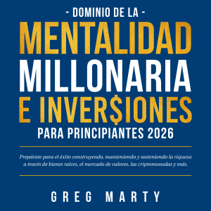 Dominio de la Mentalidad Millonaria e Inversiones Para Principiantes 2025: Prepárate para el éxito construyendo, manteniendo y sosteniendo la riqueza a través de bienes raíces, el mercado de valores, las criptomonedas y más.