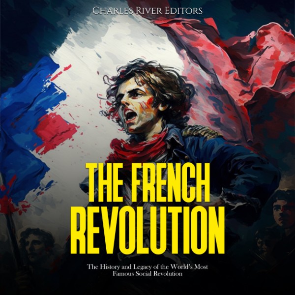 The French Revolution The History and Legacy of the World’s Most