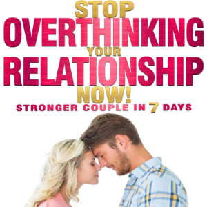 Stop OVERTHINKING Your RELATIONSHIP NOW! Stronger Couple in 7 Days.