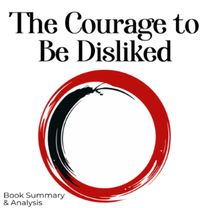 Book Summary & Analysis of The Courage to Be Disliked  by Ichiro Kishimi and Fumitake Koga.