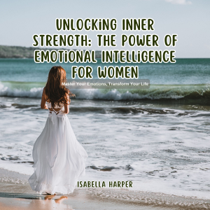 Unlocking Inner Strength: The Power of Emotional Intelligence for Women