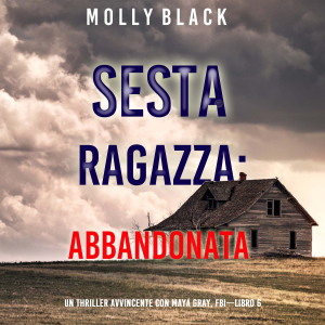 Sesta Ragazza: Abbandonata (Un Thriller Avvincente con Maya Gray, FBI—Libro 6)