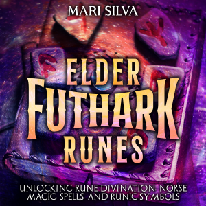Elder Futhark Runes: Unlocking Rune Divination, Norse Magic, Spells, and Runic Symbols