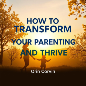 How to Transform Your Parenting and Thrive