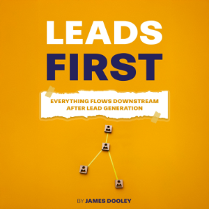 Leads First: Everything Flows Downstream After Lead Generation