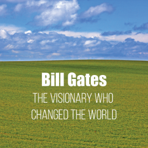 Bill Gates: The Visionary Who Changed the World