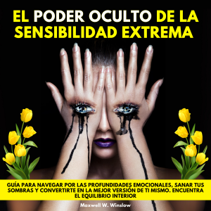 El Poder Oculto de la Sensibilidad Extrema. Guía para navegar por las profundidades emocionales, sanar tus sombras y convertirte en la mejor versión de ti mismo. Encuentra el equilibrio interior