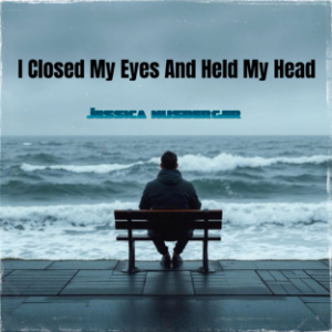 I Closed My Eyes And Held My Head
