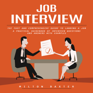Job Interview: The Fast and Comprehensive Guide to Landing a Job (A Practical Guidebook of Interview Questions and Answers With Examples)