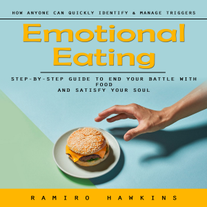 Emotional Eating: How Anyone Can Quickly Identify & Manage Triggers (Step-by-step Guide to End Your Battle With Food and Satisfy Your Soul)