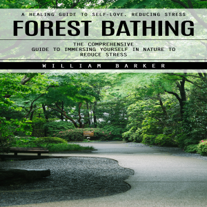Forest Bathing: A Healing Guide to Self-love, Reducing Stress (The Comprehensive Guide to Immersing Yourself in Nature to Reduce Stress)