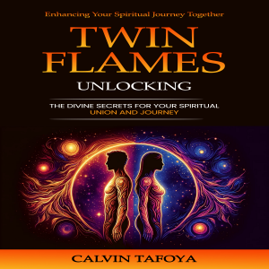Twin Flames: Enhancing Your Spiritual Journey Together (Unlocking the Divine Secrets for Your Spiritual Union and Journey)