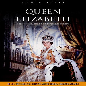 Queen Elizabeth: A Comprehensive Assessment of the Life of Queen Elizabeth (The Life and Legacy of Britain’s Second Longest Reigning Monarch)