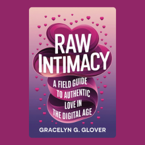 Raw Intimacy: A Field Guide to Authentic Love in the Digital Age