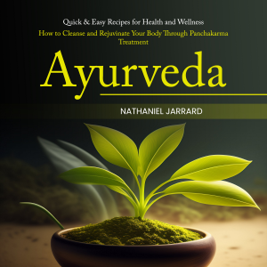 Ayurveda: Quick & Easy Recipes for Health and Wellness (How to Cleanse and Rejuvinate Your Body Through Panchakarma Treatment)