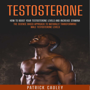 Testosterone: How to Boost Your Testosterone Levels And Increase Stamina (The Science based approach to Naturally transforming Male Testosterone levels)