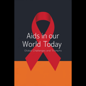 AIDS in Our World Today: Global Challenges and Triumphs
