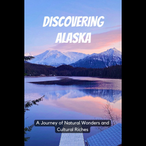 Discovering Alaska: A Journey of Natural Wonders and Cultural Riches
