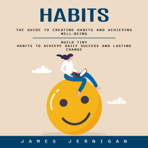 Habits: The Guide to Creating Habits and Achieving Well-being (Build Tiny Habits to Achieve Daily Success and Lasting Change)