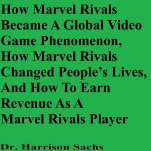 How Marvel Rivals Became A Global Video Game Phenomenon, How Marvel Rivals Changed People’s Lives, And How To Earn Revenue As A Marvel Rivals Player