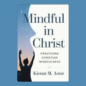 Mindful in Christ: Practicing Christian Mindfulness