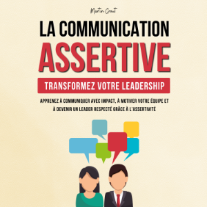 La Communication Assertive - Transformez Votre Leadership