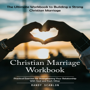 Christian Marriage Workbook: The Ultimate Workbook to Building a Strong Christian Marriage (Practical Exercises for Strengthening Your Relationship with God and Each Other)