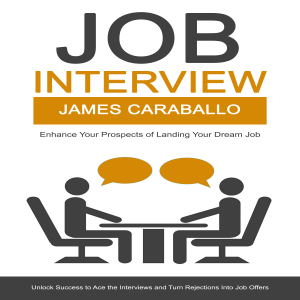Job Interview: Enhance Your Prospects of Landing Your Dream Job (Unlock Success to Ace the Interviews and Turn Rejections Into Job Offers)