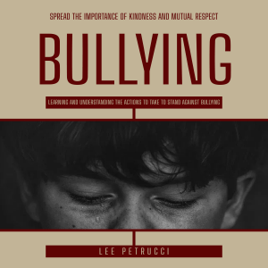 Bullying: Spread the Importance of Kindness and Mutual Respect (Learning and Understanding the Actions to Take to Stand Against Bullying)