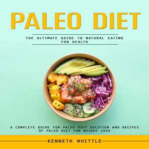 Paleo Diet: The Ultimate Guide to Natural Eating for Health (A Complete Guide for Paleo Diet Solution and Recipes of Paleo Diet for Weight Loss)