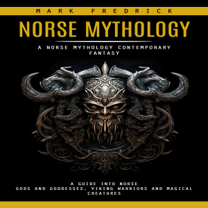 Norse Mythology: A Norse Mythology Contemporary Fantasy (A Guide Into Norse Gods and Goddesses, Viking Warriors and Magical Creatures)