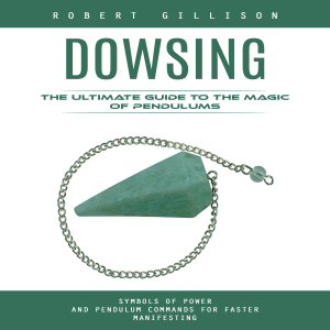 Dowsing: The Ultimate Guide to the Magic of Pendulums (Symbols of Power and Pendulum Commands for Faster Manifesting)