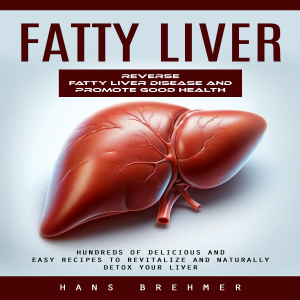 Fatty Liver: Reverse Fatty Liver Disease and Promote Good Health (Hundreds of Delicious and Easy Recipes to Revitalize and Naturally Detox Your Liver)