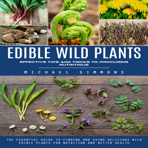 Edible Wild Plants: Effective Tips and Tricks to Procuring Nutritious (The Essential Guide to Finding and Using Delicious Wild Edible Plants for Nutrition and Better Health)