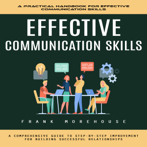 Effective Communication Skills: A Practical Handbook for Effective Communication Skills (A Comprehensive Guide to Step-by-step Improvement for Building Successful Relationships)