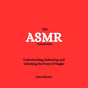 The ASMR Connection: Understanding, Embracing, and Unlocking the Power of Tingles