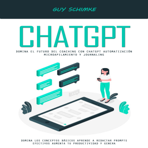 Chatgpt: Domina El Futuro Del Coaching Con Chatgpt Automatización Microapilamiento Y Journaling (Domina Los Conceptos Básicos Aprende a Redactar Prompts Efectivos Aumenta Tu Productividad Y Genera)